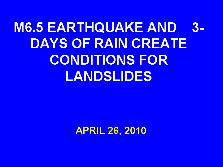 M 6. 5 EARTHQUAKE AND 3 DAYS OF RAIN CREATE CONDITIONS FOR LANDSLIDES APRIL