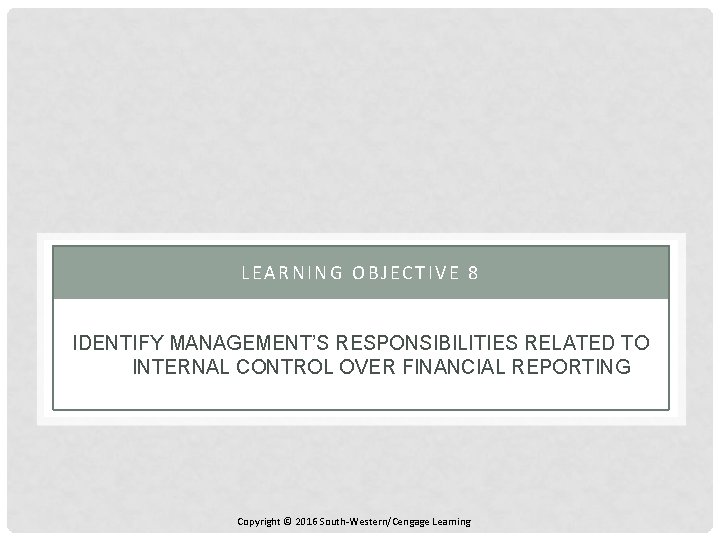 LEARNING OBJECTIVE 8 IDENTIFY MANAGEMENT’S RESPONSIBILITIES RELATED TO INTERNAL CONTROL OVER FINANCIAL REPORTING Copyright