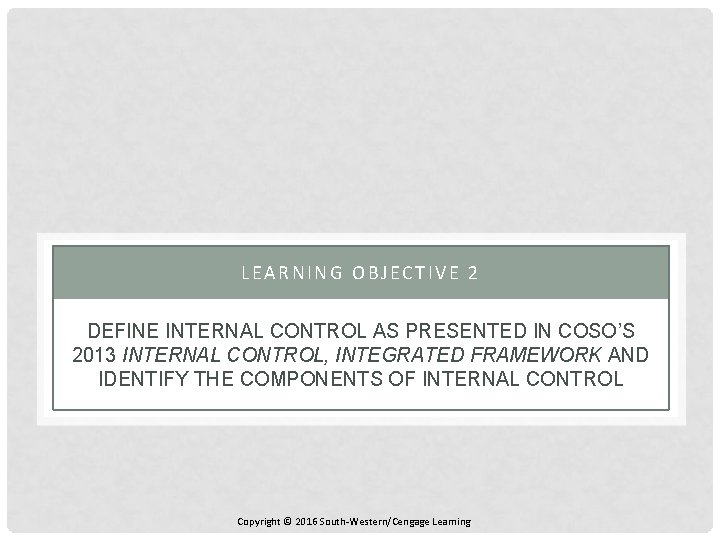 LEARNING OBJECTIVE 2 DEFINE INTERNAL CONTROL AS PRESENTED IN COSO’S 2013 INTERNAL CONTROL, INTEGRATED