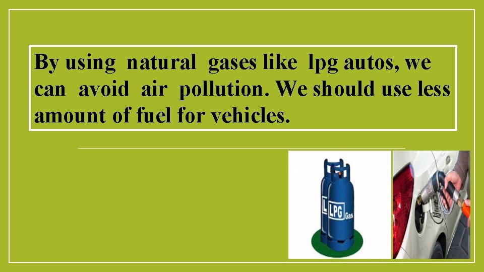 By using natural gases like lpg autos, we can avoid air pollution. We should
