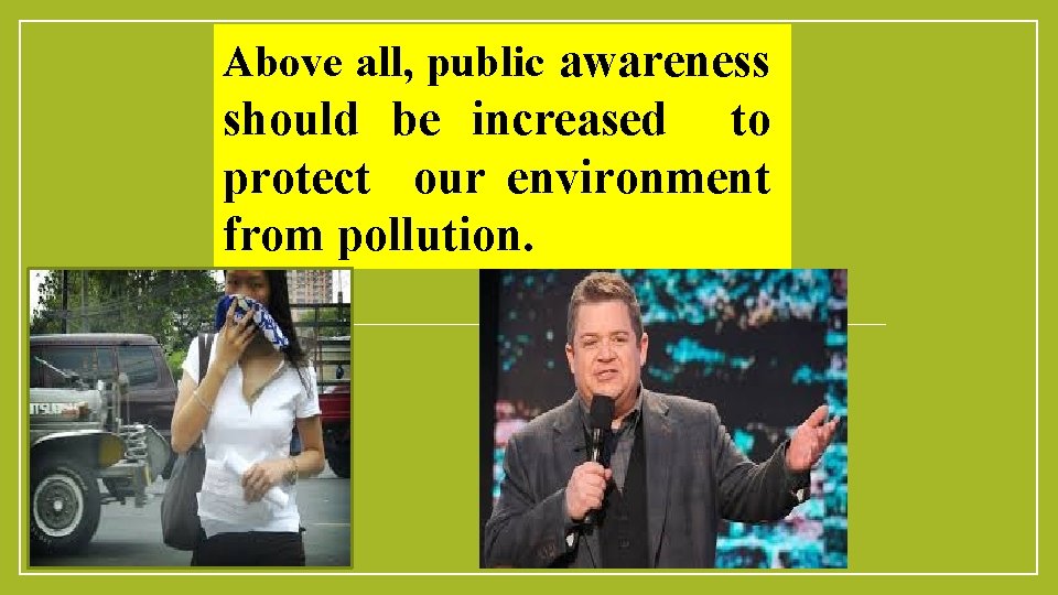 Above all, public awareness should be increased to protect our environment from pollution. 