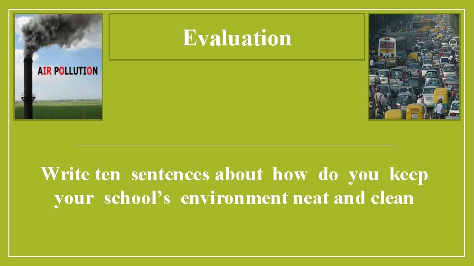 Evaluation Write ten sentences about how do you keep your school’s environment neat and