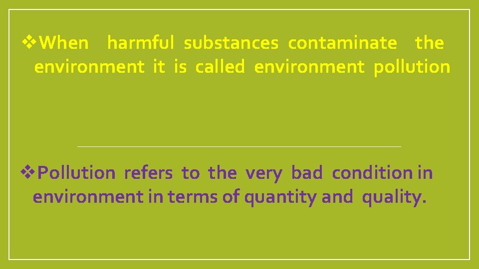 v. When harmful substances contaminate the environment it is called environment pollution v. Pollution