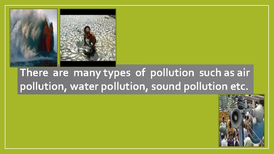 There are many types of pollution such as air pollution, water pollution, sound pollution