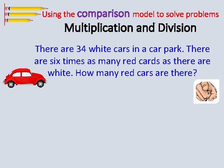 Using the comparison model to solve problems Multiplication and Division There are 34 white