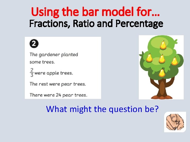 Using the bar model for… Fractions, Ratio and Percentage What might the question be?