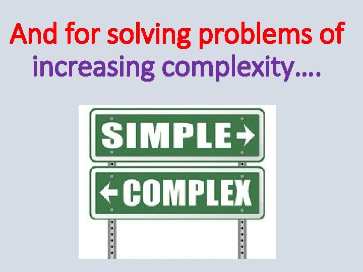 And for solving problems of increasing complexity…. 
