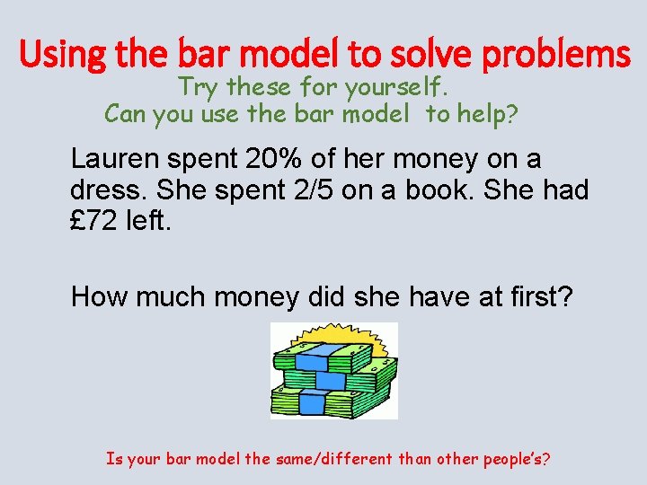 Using the bar model to solve problems Try these for yourself. Can you use