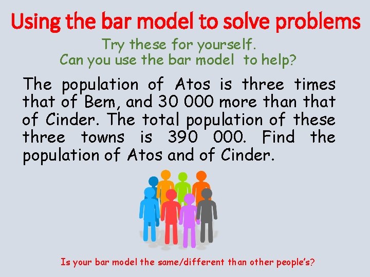 Using the bar model to solve problems Try these for yourself. Can you use