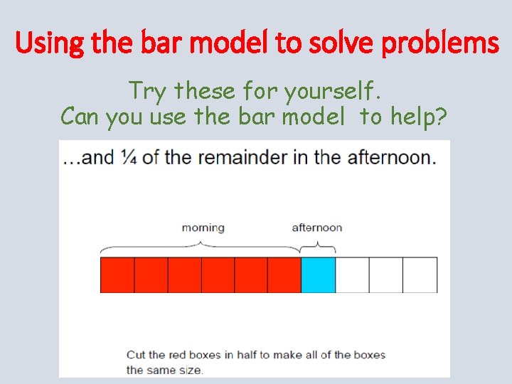 Using the bar model to solve problems Try these for yourself. Can you use