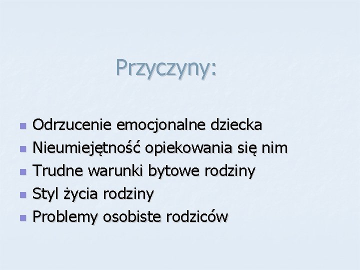 Przyczyny: n n n Odrzucenie emocjonalne dziecka Nieumiejętność opiekowania się nim Trudne warunki bytowe