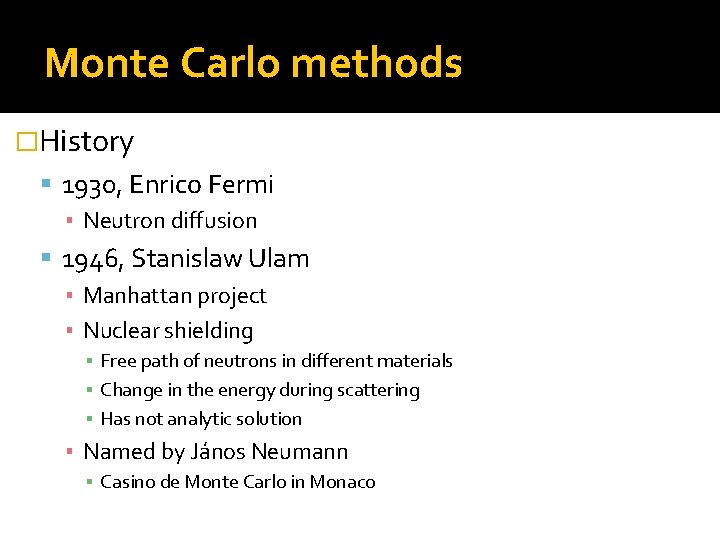 Monte Carlo methods �History 1930, Enrico Fermi ▪ Neutron diffusion 1946, Stanislaw Ulam ▪