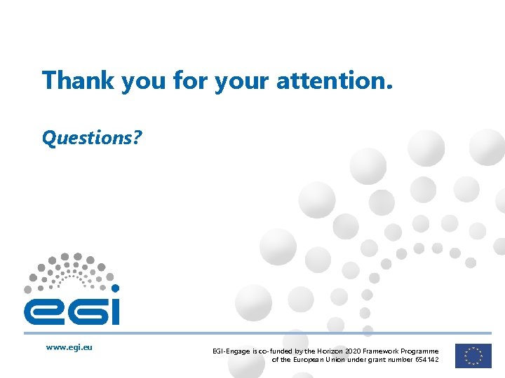 Thank you for your attention. Questions? www. egi. eu EGI-Engage is co-funded by the