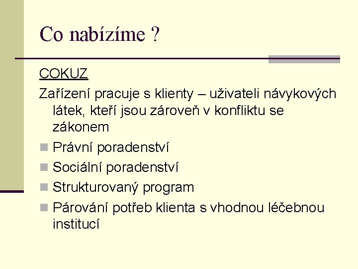 Co nabízíme ? COKUZ Zařízení pracuje s klienty – uživateli návykových látek, kteří jsou