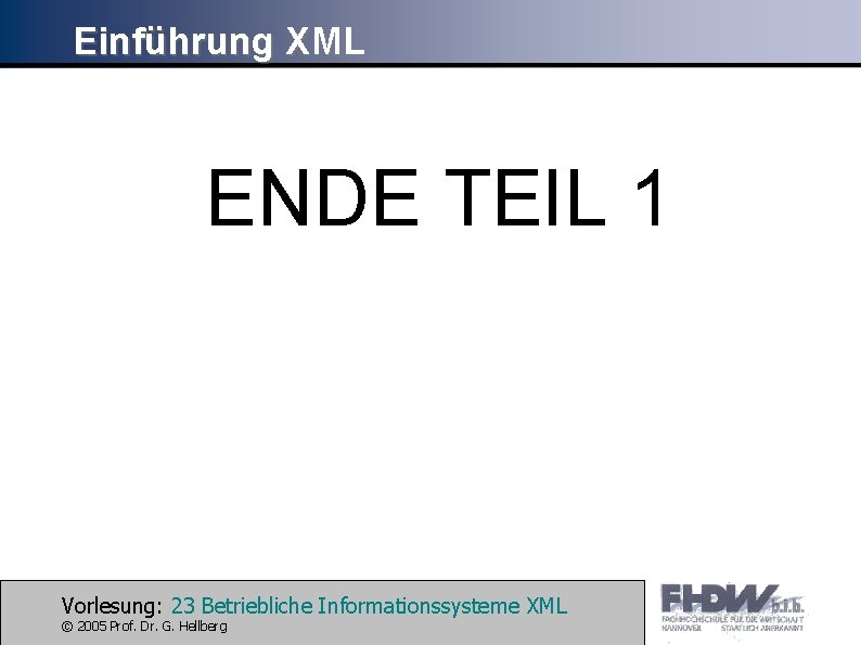 Einführung XML ENDE TEIL 1 Vorlesung: 23 Betriebliche Informationssysteme XML © 2005 Prof. Dr.