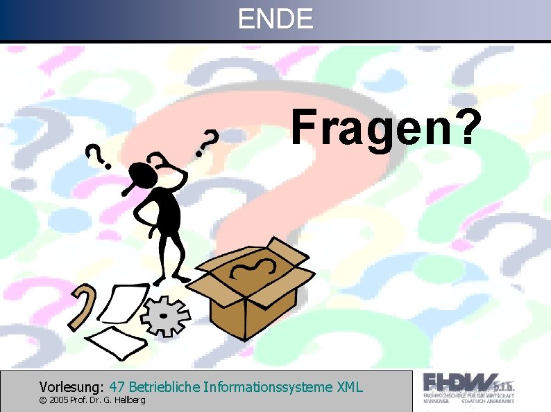 ENDE Fragen? Vorlesung: 47 Betriebliche Informationssysteme XML © 2005 Prof. Dr. G. Hellberg 