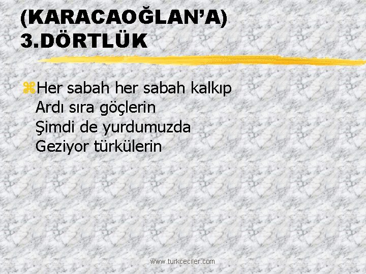 (KARACAOĞLAN’A) 3. DÖRTLÜK z. Her sabah her sabah kalkıp Ardı sıra göçlerin Şimdi de