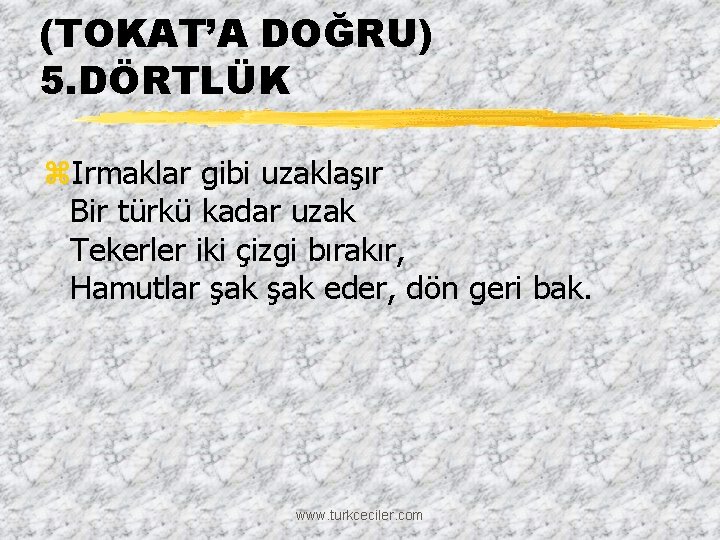 (TOKAT’A DOĞRU) 5. DÖRTLÜK z. Irmaklar gibi uzaklaşır Bir türkü kadar uzak Tekerler iki