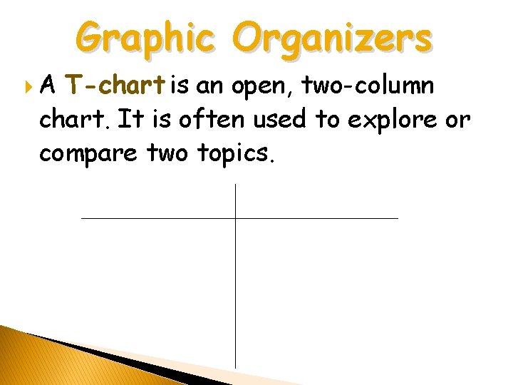 Graphic Organizers A T-chart is an open, two-column chart. It is often used to