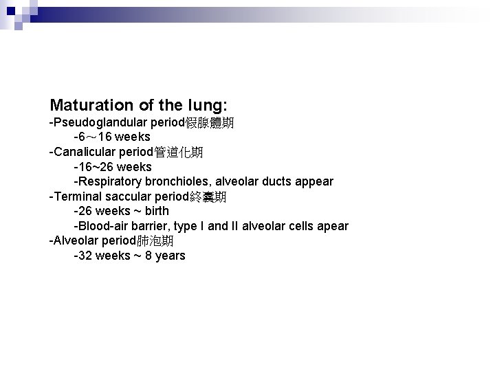 Maturation of the lung: -Pseudoglandular period假腺體期 -6～ 16 weeks -Canalicular period管道化期 -16~26 weeks -Respiratory