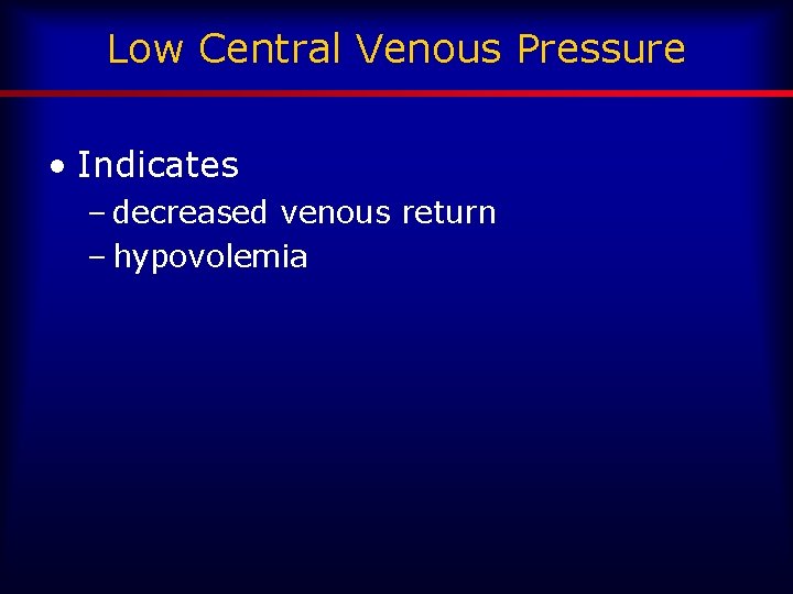 Low Central Venous Pressure • Indicates – decreased venous return – hypovolemia 