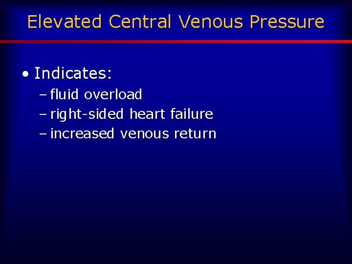 Elevated Central Venous Pressure • Indicates: – fluid overload – right-sided heart failure –