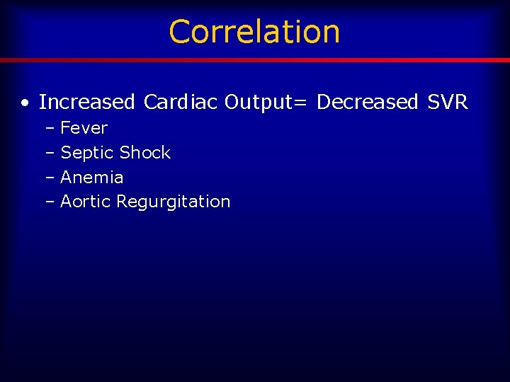 Correlation • Increased Cardiac Output= Decreased SVR – Fever – Septic Shock – Anemia