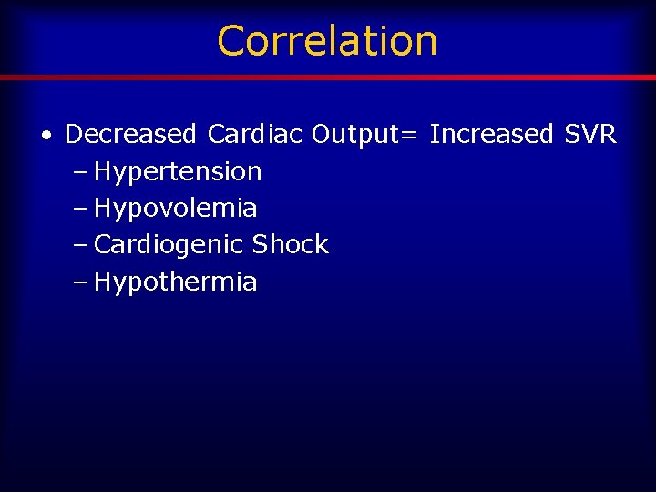 Correlation • Decreased Cardiac Output= Increased SVR – Hypertension – Hypovolemia – Cardiogenic Shock