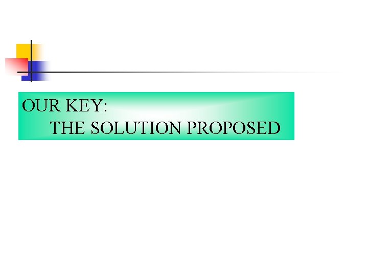 OUR KEY: THE SOLUTION PROPOSED 