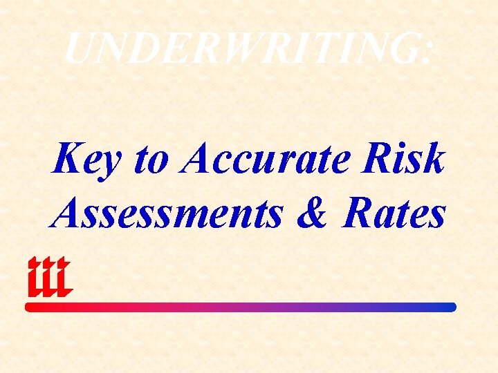 UNDERWRITING: Key to Accurate Risk Assessments & Rates 