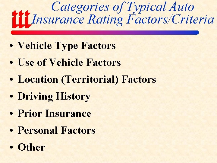 Categories of Typical Auto Insurance Rating Factors/Criteria • Vehicle Type Factors • Use of