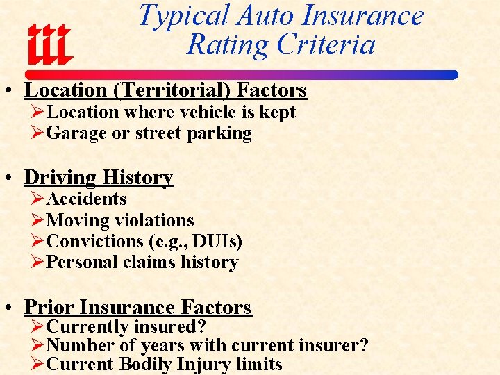 Typical Auto Insurance Rating Criteria • Location (Territorial) Factors ØLocation where vehicle is kept