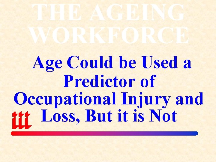 THE AGEING WORKFORCE Age Could be Used a Predictor of Occupational Injury and Loss,