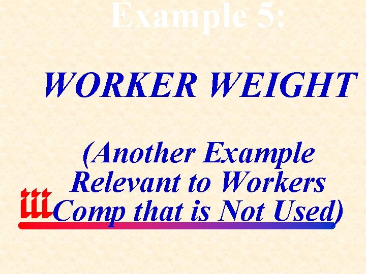 Example 5: WORKER WEIGHT (Another Example Relevant to Workers Comp that is Not Used)