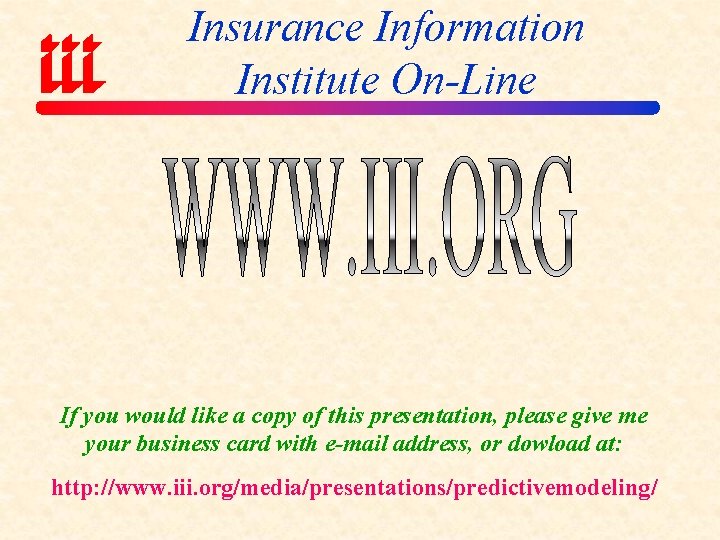 Insurance Information Institute On-Line If you would like a copy of this presentation, please