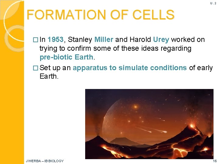 U. 2 FORMATION OF CELLS � In 1953, Stanley Miller and Harold Urey worked