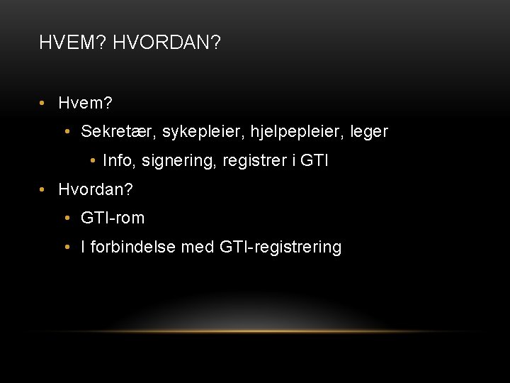 HVEM? HVORDAN? • Hvem? • Sekretær, sykepleier, hjelpepleier, leger • Info, signering, registrer i