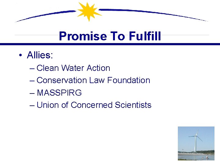 Promise To Fulfill • Allies: – Clean Water Action – Conservation Law Foundation –