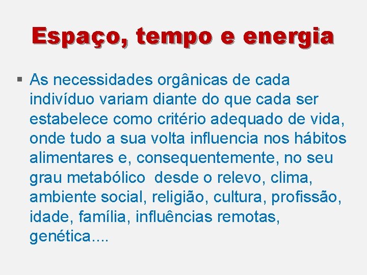 Espaço, tempo e energia § As necessidades orgânicas de cada indivíduo variam diante do