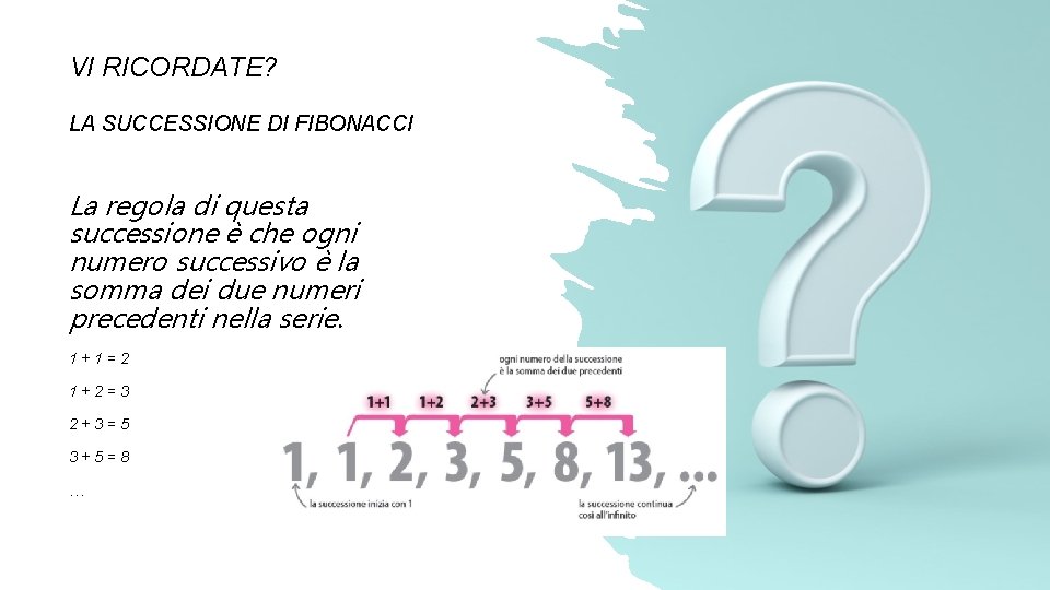 VI RICORDATE? LA SUCCESSIONE DI FIBONACCI La regola di questa successione è che ogni