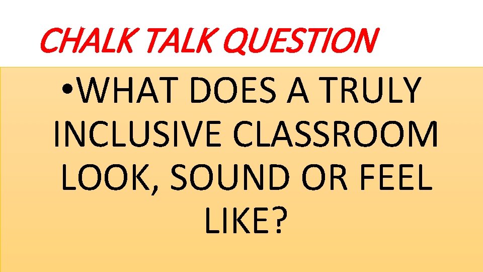 CHALK TALK QUESTION • WHAT DOES A TRULY INCLUSIVE CLASSROOM LOOK, SOUND OR FEEL