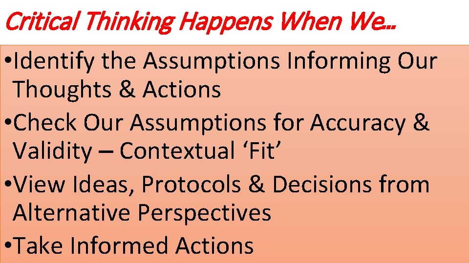 Critical Thinking Happens When We… • Identify the Assumptions Informing Our Thoughts & Actions