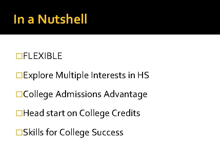 In a Nutshell �FLEXIBLE �Explore Multiple Interests in HS �College Admissions Advantage �Head start