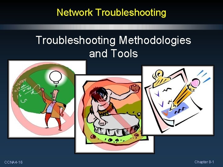 Network Troubleshooting Methodologies and Tools CCNA 4 -16 Chapter 8 -1 