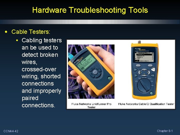 Hardware Troubleshooting Tools • Cable Testers: • Cabling testers an be used to detect