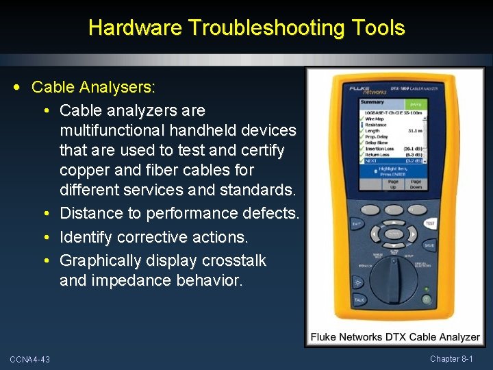 Hardware Troubleshooting Tools • Cable Analysers: • Cable analyzers are multifunctional handheld devices that