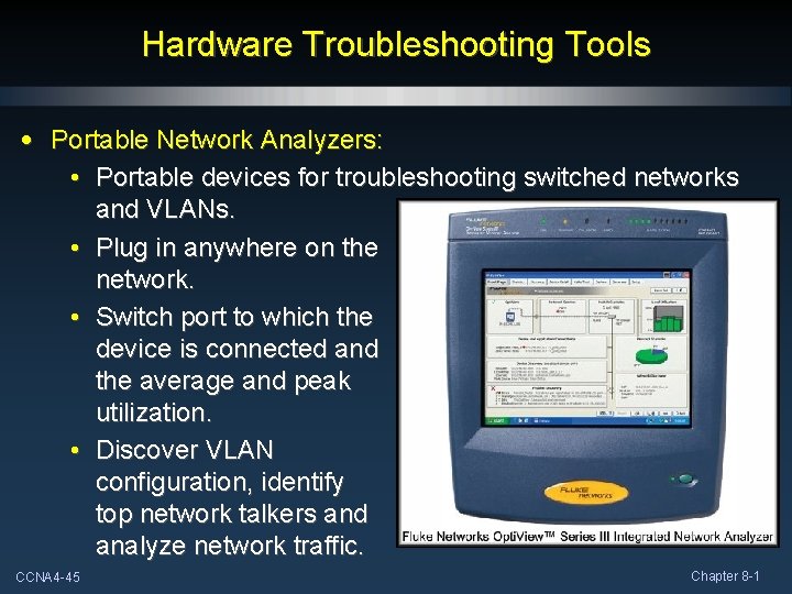 Hardware Troubleshooting Tools • Portable Network Analyzers: • Portable devices for troubleshooting switched networks
