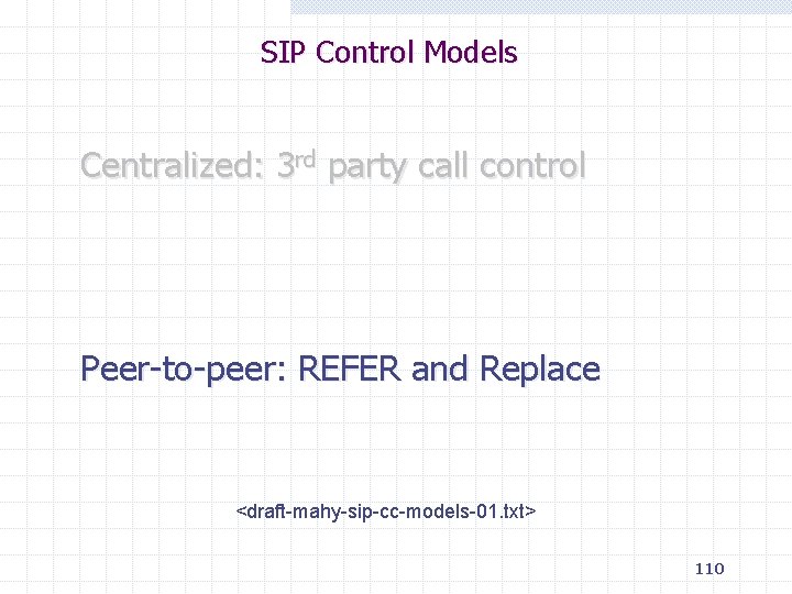 SIP Control Models Centralized: 3 rd party call control Peer-to-peer: REFER and Replace <draft-mahy-sip-cc-models-01.