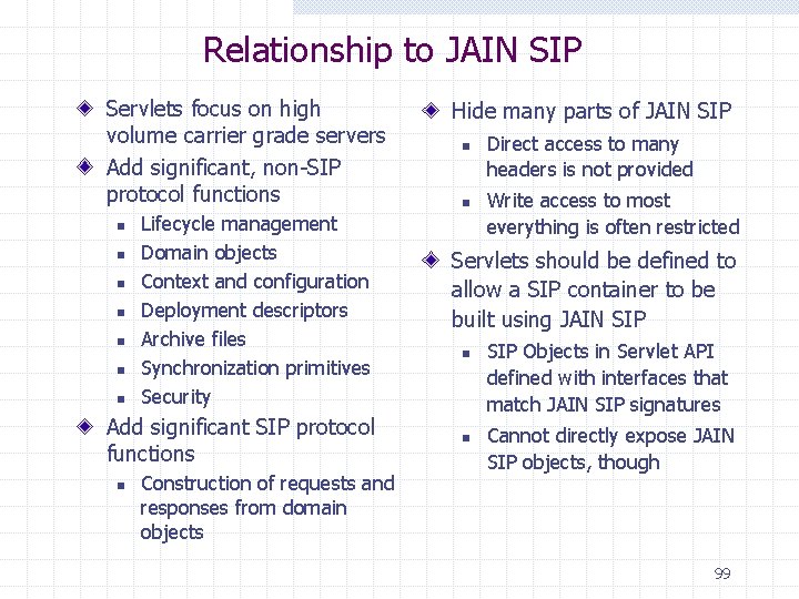 Relationship to JAIN SIP Servlets focus on high volume carrier grade servers Add significant,