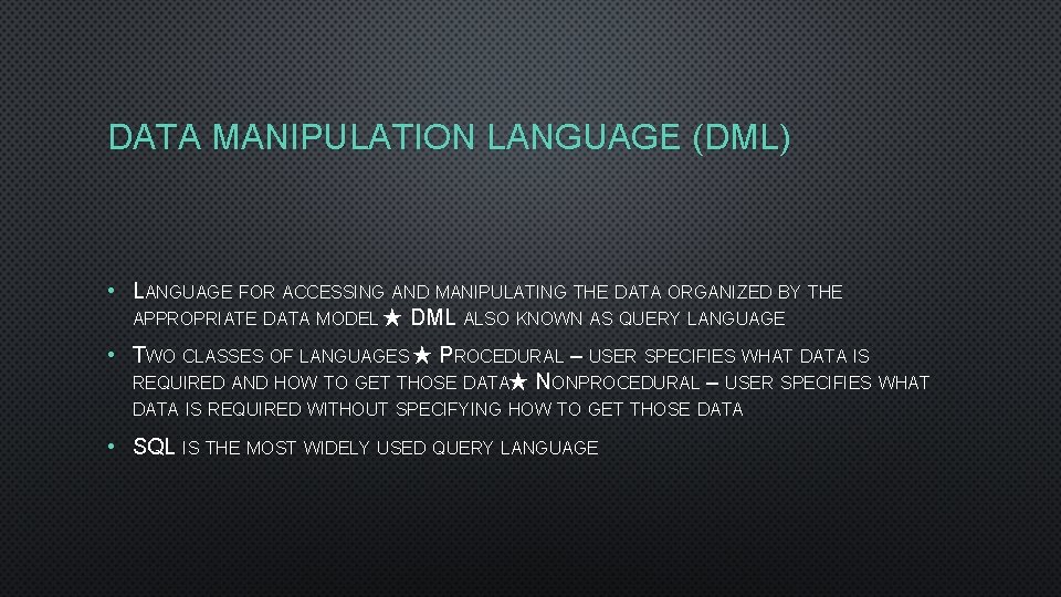 DATA MANIPULATION LANGUAGE (DML) • LANGUAGE FOR ACCESSING AND MANIPULATING THE DATA ORGANIZED BY